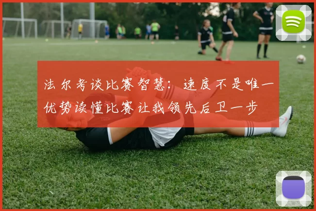 法尔考谈比赛智慧：速度不是唯一优势读懂比赛让我领先后卫一步