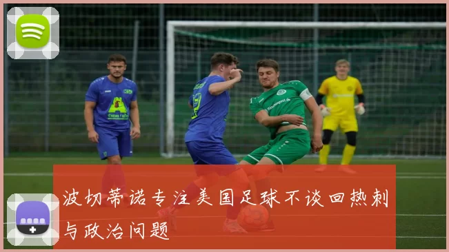 波切蒂诺专注美国足球不谈回热刺与政治问题