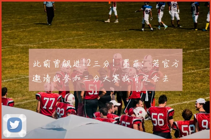 此前曾飙进12三分！墨菲：若官方邀请我参加三分大赛我肯定会去