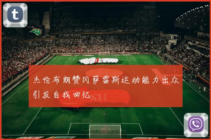 杰伦布朗赞冈萨雷斯运动能力出众引发自我回忆