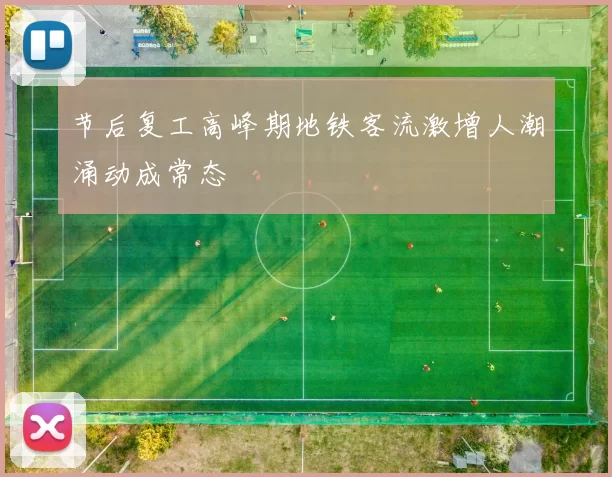 节后复工高峰期地铁客流激增人潮涌动成常态