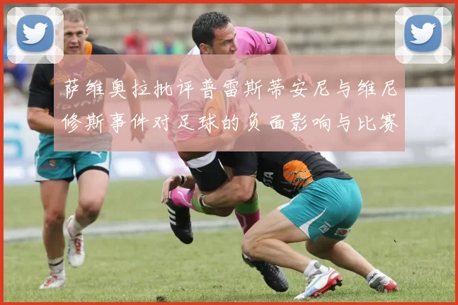 萨维奥拉批评普雷斯蒂安尼与维尼修斯事件对足球的负面影响与比赛公正性