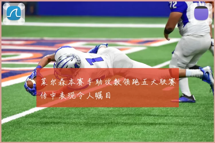 莱尔森本赛季助攻数领跑五大联赛传中表现令人瞩目