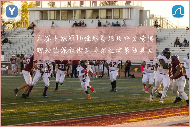 本赛季欧冠16强球员场均评分榜揭晓姆巴佩领衔亚马尔杜埃紧随其后