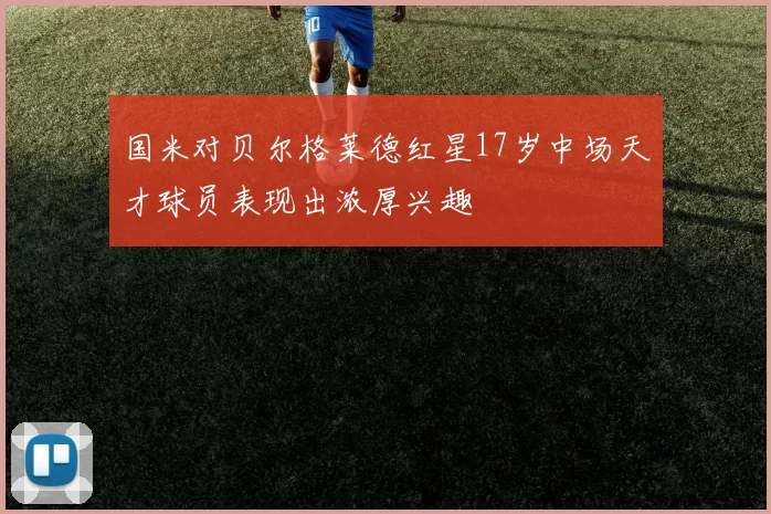 国米对贝尔格莱德红星17岁中场天才球员表现出浓厚兴趣