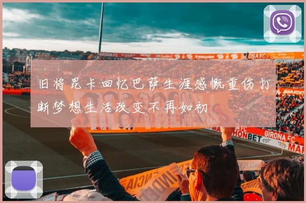 旧将昆卡回忆巴萨生涯感慨重伤打断梦想生活改变不再如初