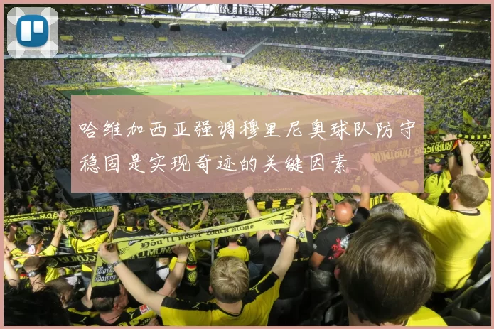 哈维加西亚强调穆里尼奥球队防守稳固是实现奇迹的关键因素