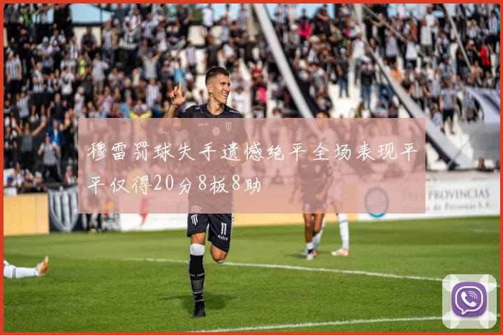 穆雷罚球失手遗憾绝平全场表现平平仅得20分8板8助