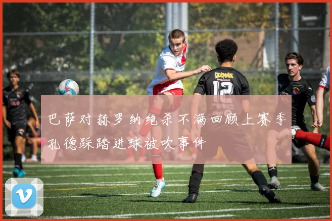 巴萨对赫罗纳绝杀不满回顾上赛季孔德踩踏进球被吹事件