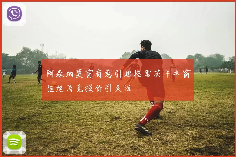 阿森纳夏窗有意引进格雷茨卡冬窗拒绝马竞报价引关注